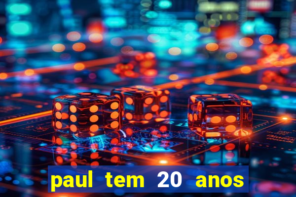 paul tem 20 anos de idade. a idade dele